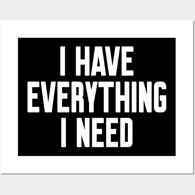 I have everything I need Wall Art by WorkMemes